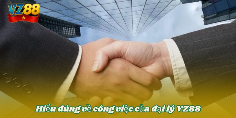 HỢP TÁC ĐẠI LÝ VZ88 1 Hiểu đúng về công việc của đại lý VZ88