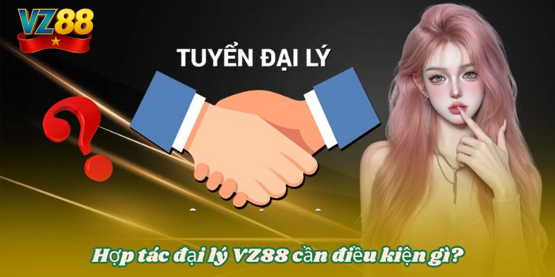 HỢP TÁC ĐẠI LÝ VZ88 3 Hợp tác đại lý VZ88 cần điều kiện gì?