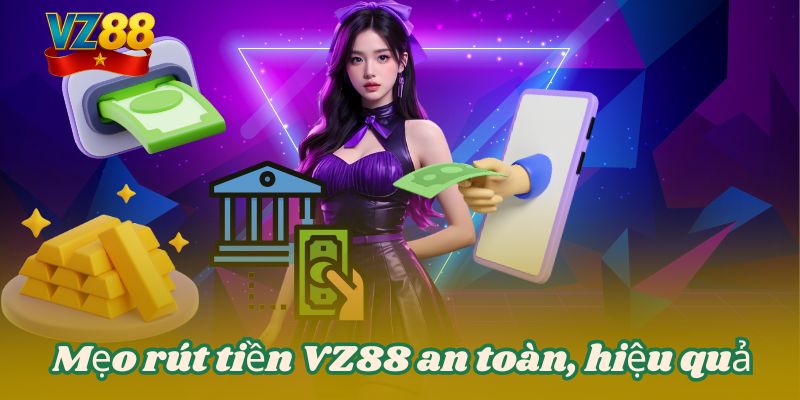 RÚT TIỀN VZ88 3 Mẹo rút tiền VZ88 an toàn, hiệu quả