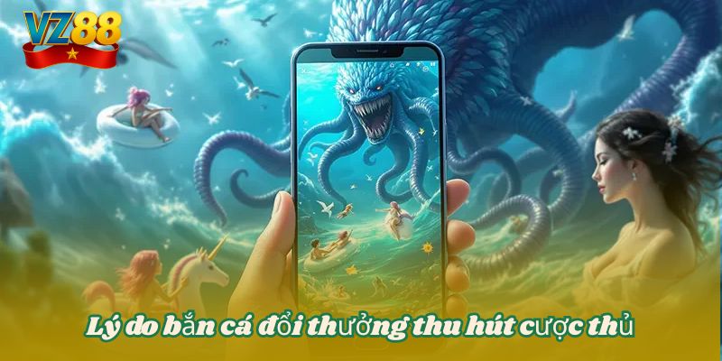 Hướng dẫn chơi bắn cá đổi thưởng dễ hiểu dễ thắng tại VZ88 2 Lý do bắn cá đổi thưởng thu hút cược thủ