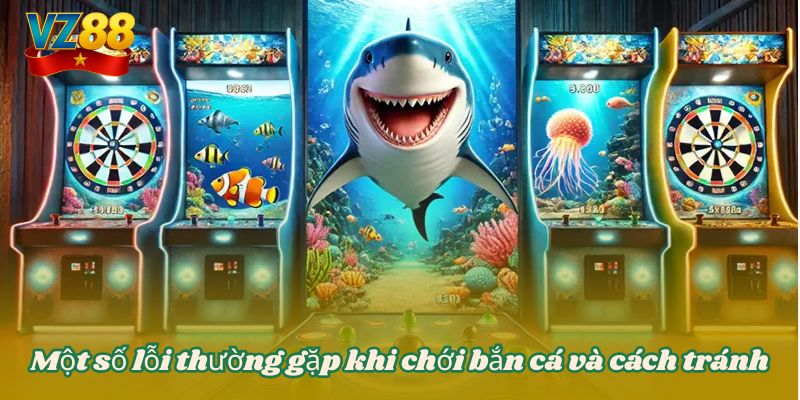 Hướng dẫn chơi bắn cá đổi thưởng dễ hiểu dễ thắng tại VZ88 5 Một số lỗi thường gặp khi chới bắn cá và cách tránh