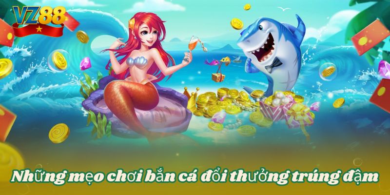 Những mẹo chơi bắn cá đổi thưởng trúng đậm