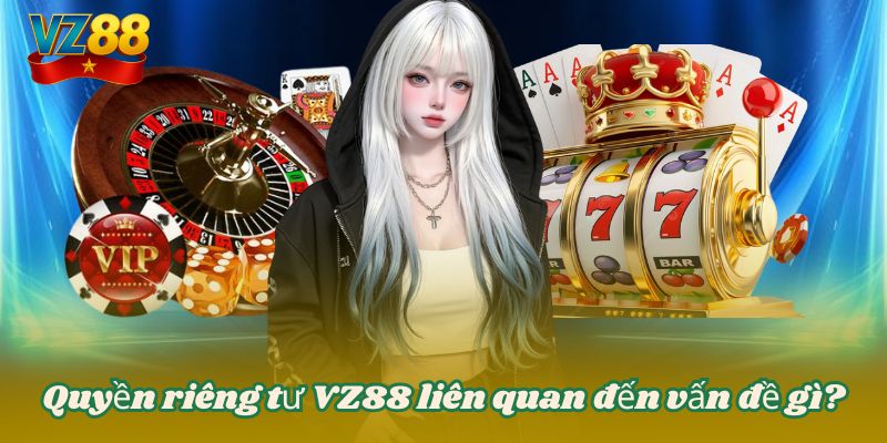 QUYỀN RIÊNG TƯ 1 Quyền riêng tư VZ88 liên quan đến vấn đề gì?